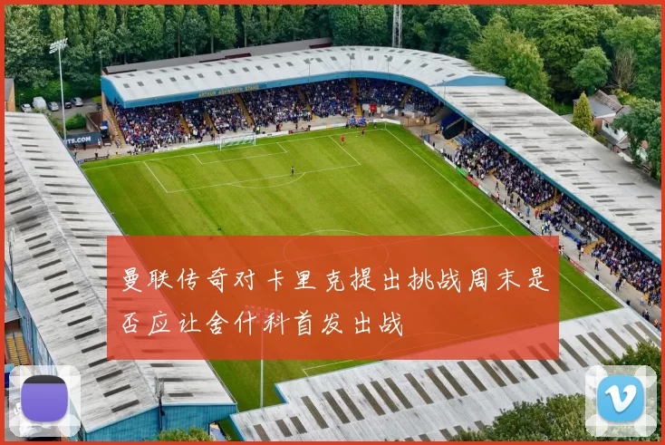 曼联传奇对卡里克提出挑战周末是否应让舍什科首发出战