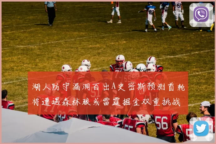湖人防守漏洞百出A史密斯预测首轮将遭遇森林狼或雷霆掘金双重挑战