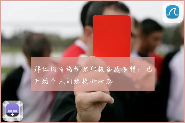 拜仁门将诺伊尔积极备战多特，已开始个人训练提升状态