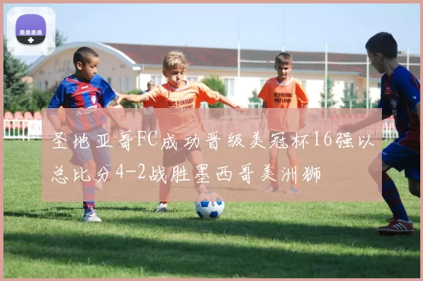 圣地亚哥FC成功晋级美冠杯16强以总比分4-2战胜墨西哥美洲狮