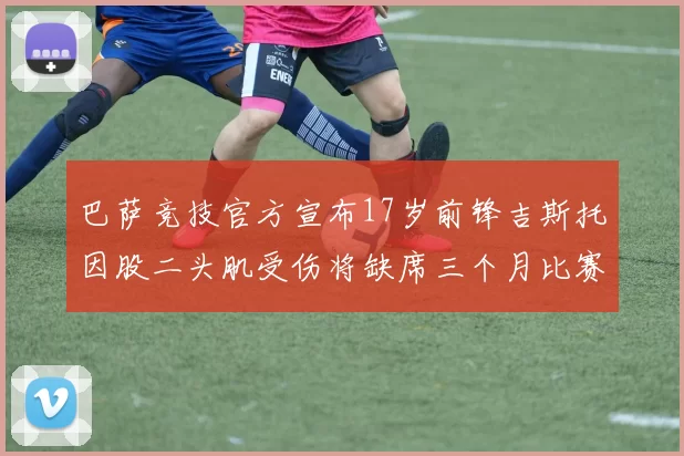 巴萨竞技官方宣布17岁前锋吉斯托因股二头肌受伤将缺席三个月比赛
