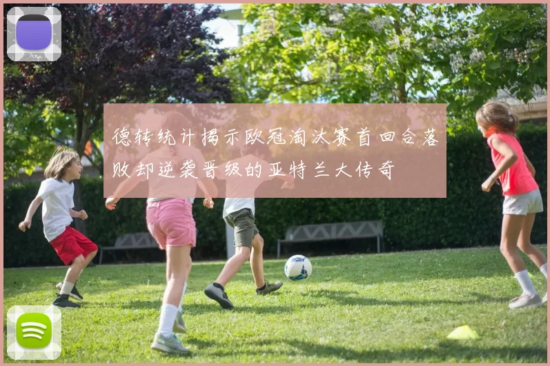 德转统计揭示欧冠淘汰赛首回合落败却逆袭晋级的亚特兰大传奇