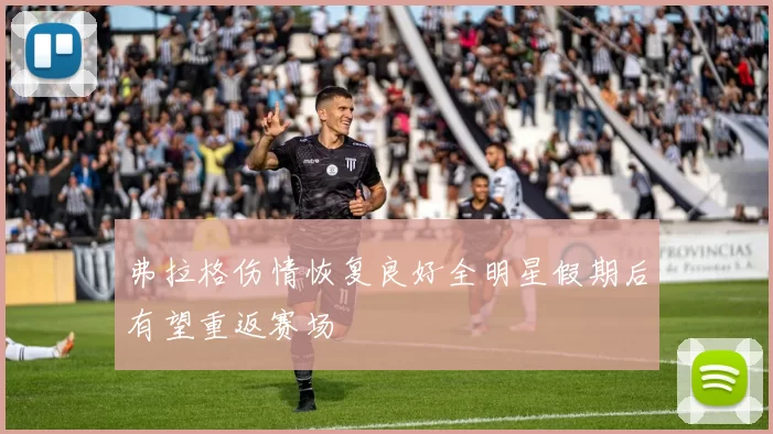 弗拉格伤情恢复良好全明星假期后有望重返赛场