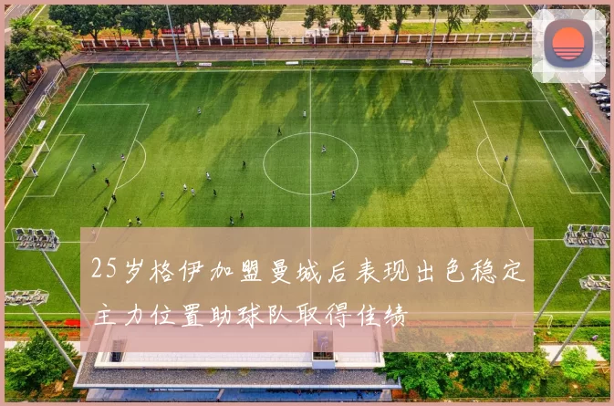 25岁格伊加盟曼城后表现出色稳定主力位置助球队取得佳绩