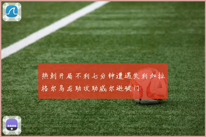 热刺开局不利七分钟遭遇失利加拉格尔乌龙助攻助威尔逊破门