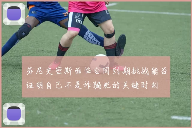 芬尼史密斯面临合同到期挑战能否证明自己不是诈骗犯的关键时刻