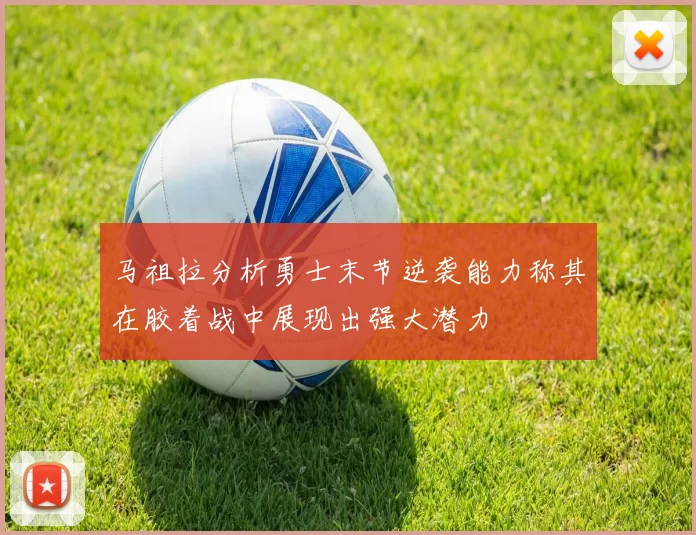 马祖拉分析勇士末节逆袭能力称其在胶着战中展现出强大潜力