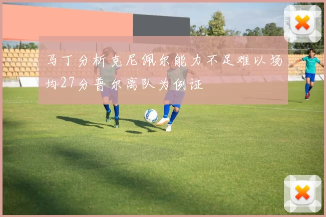 马丁分析克尼佩尔能力不足难以场均27分普尔离队为例证